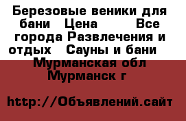 Березовые веники для бани › Цена ­ 40 - Все города Развлечения и отдых » Сауны и бани   . Мурманская обл.,Мурманск г.